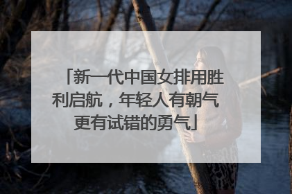 新一代中国女排用胜利启航，年轻人有朝气更有试错的勇气