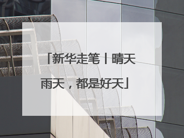 新华走笔丨晴天雨天，都是好天