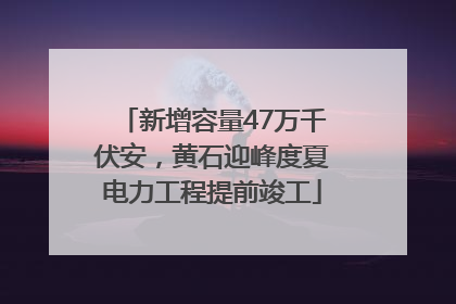 新增容量47万千伏安，黄石迎峰度夏电力工程提前竣工