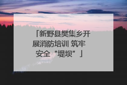 新野县樊集乡开展消防培训 筑牢安全“堤坝”