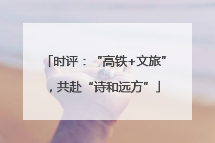 时评：“高铁+文旅”，共赴“诗和远方”