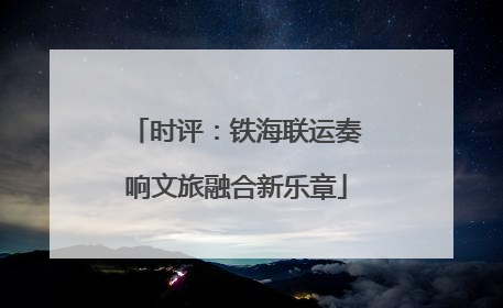 时评：铁海联运奏响文旅融合新乐章