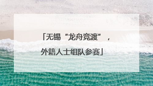 无锡“龙舟竞渡”，外籍人士组队参赛