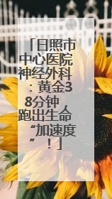 日照市中心医院神经外科：黄金38分钟，跑出生命“加速度”！