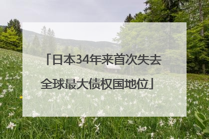 日本34年来首次失去全球最大债权国地位