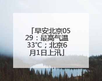 早安北京0529：最高气温33℃；北京6月1日上汛