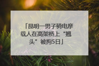昆明一男子骑电摩载人在高架桥上“翘头”被拘5日