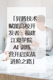 昇腾技术赋能高校开发者：福建江夏学院 AI 训练营开启实战进阶之路