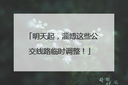 明天起，淄博这些公交线路临时调整！