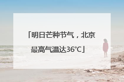 明日芒种节气，北京最高气温达36℃
