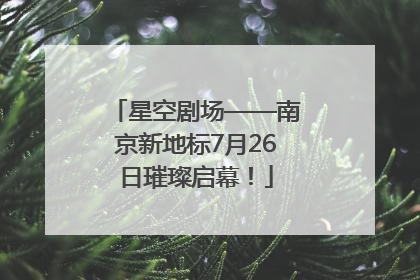 星空剧场——南京新地标7月26日璀璨启幕！