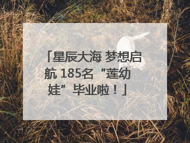 星辰大海 梦想启航 185名“莲幼娃”毕业啦！