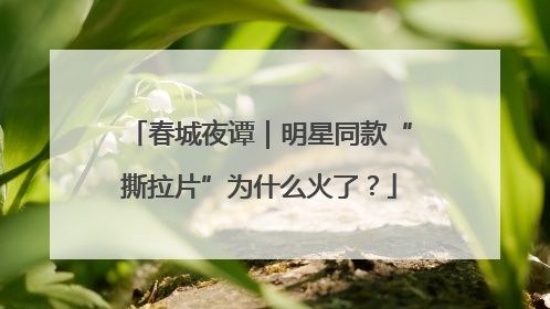 春城夜谭｜明星同款“撕拉片”为什么火了？
