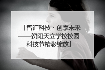 智汇科技・创享未来——资阳天立学校校园科技节精彩绽放