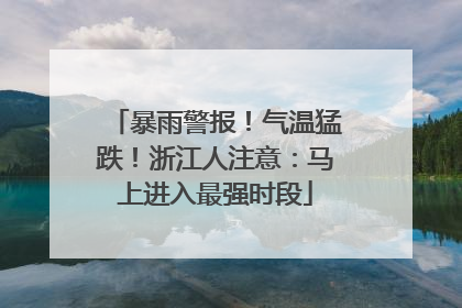 暴雨警报！气温猛跌！浙江人注意：马上进入最强时段
