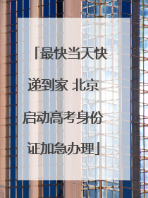 最快当天快递到家 北京启动高考身份证加急办理