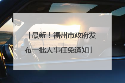 最新！福州市政府发布一批人事任免通知