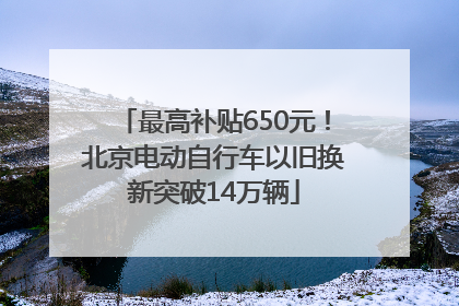 最高补贴650元！北京电动自行车以旧换新突破14万辆