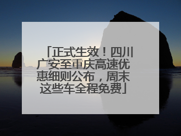 正式生效！四川广安至重庆高速优惠细则公布，周末这些车全程免费