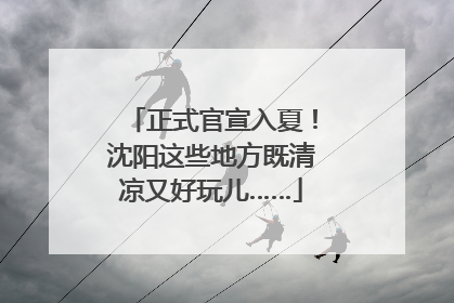 正式官宣入夏！沈阳这些地方既清凉又好玩儿……