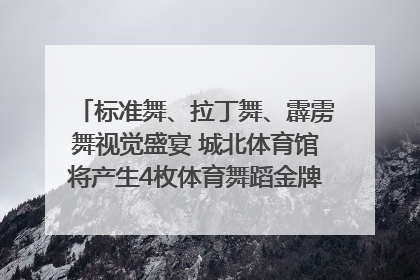 标准舞、拉丁舞、霹雳舞视觉盛宴 城北体育馆将产生4枚体育舞蹈金牌｜世运会探馆行