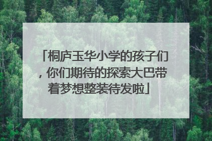 桐庐玉华小学的孩子们，你们期待的探索大巴带着梦想整装待发啦