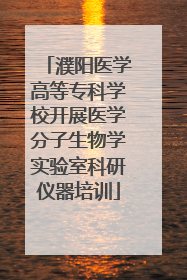 濮阳医学高等专科学校开展医学分子生物学实验室科研仪器培训