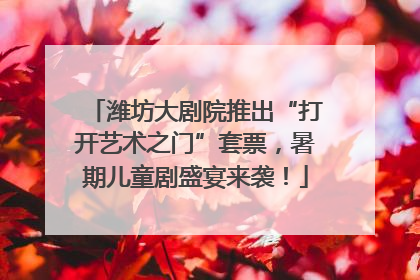 潍坊大剧院推出“打开艺术之门”套票，暑期儿童剧盛宴来袭！