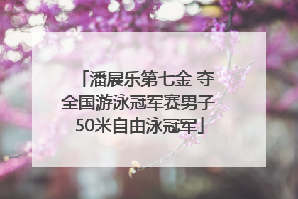 潘展乐第七金 夺全国游泳冠军赛男子50米自由泳冠军