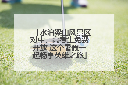 水泊梁山风景区对中、高考生免费开放 这个暑假一起畅享英雄之旅