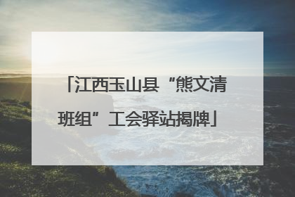 江西玉山县“熊文清班组”工会驿站揭牌