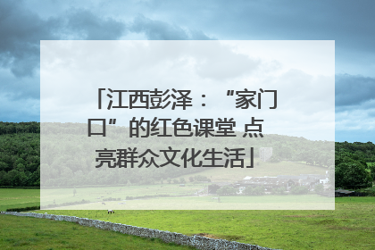 江西彭泽：“家门口”的红色课堂 点亮群众文化生活