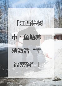 江西樟树市：鱼塘养殖激活“幸福密码”