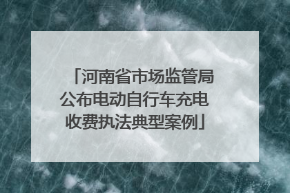 河南省市场监管局公布电动自行车充电收费执法典型案例