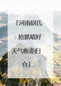 河南尉氏：抢抓晴好天气收麦归仓