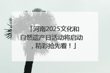 河南2025文化和自然遗产日活动将启动，精彩抢先看！