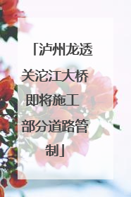泸州龙透关沱江大桥即将施工 部分道路管制