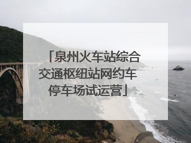 泉州火车站综合交通枢纽站网约车停车场试运营
