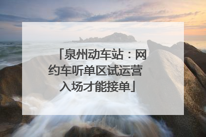 泉州动车站：网约车听单区试运营 入场才能接单