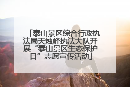 泰山景区综合行政执法局天烛峰执法大队开展“泰山景区生态保护日”志愿宣传活动