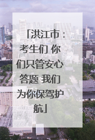洪江市：考生们 你们只管安心答题 我们为你保驾护航