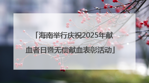 海南举行庆祝2025年献血者日暨无偿献血表彰活动