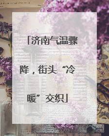 济南气温骤降，街头“冷暖”交织
