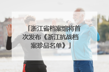 浙江省档案馆将首次发布《浙江抗战档案珍品名单》