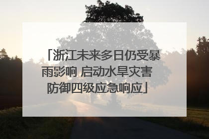 浙江未来多日仍受暴雨影响 启动水旱灾害防御四级应急响应