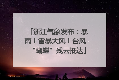 浙江气象发布：暴雨！雷暴大风！台风“蝴蝶”残云抵达