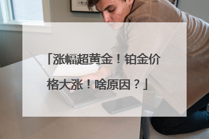 涨幅超黄金！铂金价格大涨！啥原因？