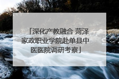 深化产教融合 菏泽家政职业学院赴单县中医医院调研考察
