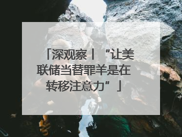 深观察丨“让美联储当替罪羊是在转移注意力”