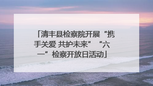 清丰县检察院开展“携手关爱 共护未来”“六一”检察开放日活动